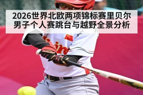 2026世界北欧两项锦标赛里贝尔男子个人赛跳台与越野全景分析（kaiyun）